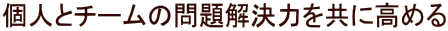個人とチームの問題解決力を共に高める