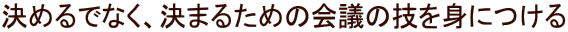 ���߂�łȂ��A���܂邽�߂̉�c�̋Z��g�ɂ���